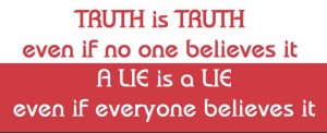 truth is truth even if no one believes it, a lie is a lie even if everyone believes it